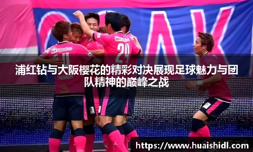 浦红钻与大阪樱花的精彩对决展现足球魅力与团队精神的巅峰之战