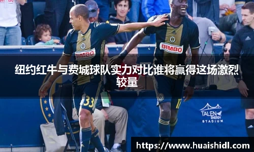 纽约红牛与费城球队实力对比谁将赢得这场激烈较量